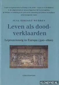 Leven als doodverklaarden. Leprozenzorg in Europa (500-1800). - Ebbinge Wubben, Susa. Direct Verzonden