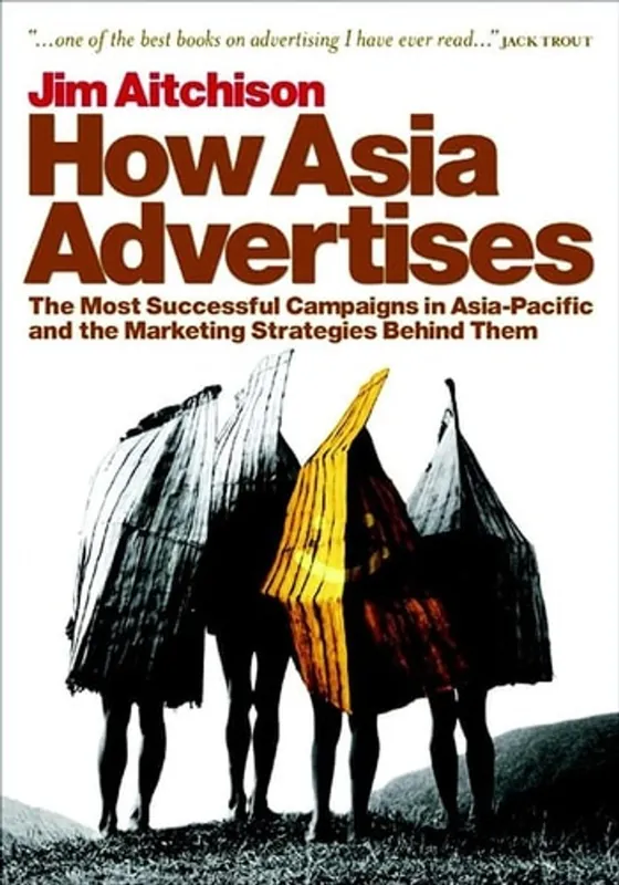 How Asia Advertises: The Most Successful Campaigns in Asia-Pacific and the Marketing Strategies Behind Them - Jim Aitchison Gecertificeerd