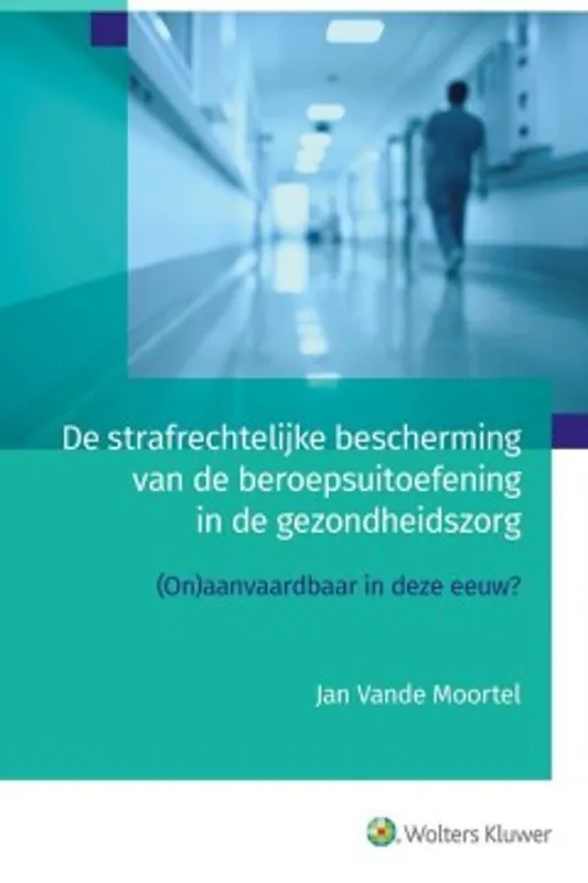 De strafrechtelijke bescherming van de beroepsuitoefening in de gezondheidszorg. (On)aanvaardbaar in deze eeuw? - Jan Vande Moortel Gratis Retour