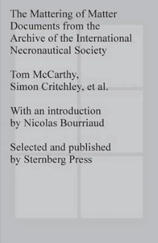 Nieuw The Mattering of Matter - Documents from the Archive of the International Necronautical Society - Simon Critchley, Tom McCarthy