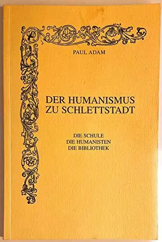 Hoge Kwaliteit Der Humanismus zu Schlettstadt. Die Schule, die Humanisten, die Bibliothek - ADAM, PAUL