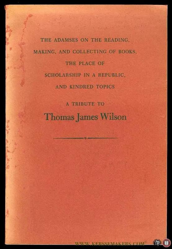 The Adamses on the Reading, Making, and Collecting of Books, the Place of Scholarship in a Republic, and Kindred Topics. A Tribute to Thomas James Wilson - WILSON, T.J. Must-Have